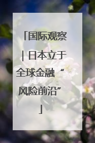 国际观察｜日本立于全球金融“风险前沿”